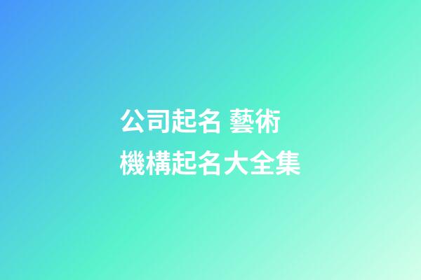 公司起名 藝術機構起名大全集